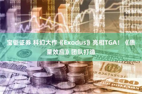 宝钜证券 科幻大作《Exodus》亮相TGA！《质量效应》团队打造