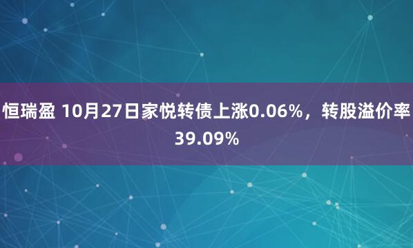 恒瑞盈 10月27日家悦转债上涨0.06%，转股溢价率39.09%