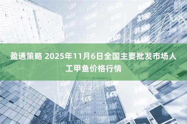 盈通策略 2025年11月6日全国主要批发市场人工甲鱼价格行情