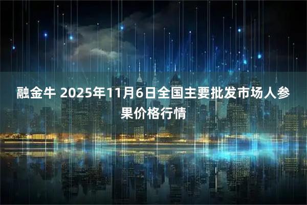 融金牛 2025年11月6日全国主要批发市场人参果价格行情