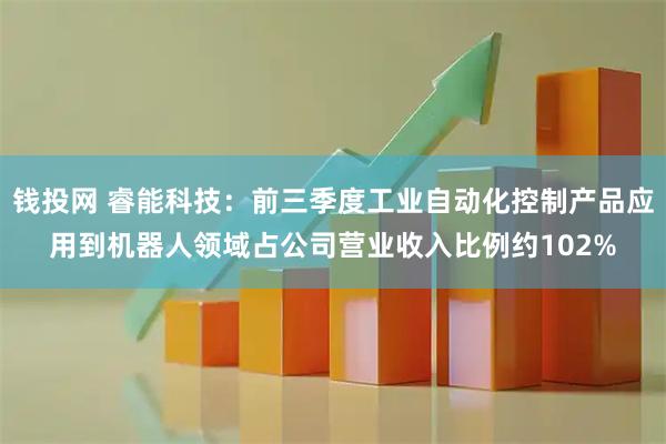 钱投网 睿能科技：前三季度工业自动化控制产品应用到机器人领域占公司营业收入比例约102%
